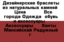 Дизайнерские браслеты из натуральных камней . › Цена ­ 1 000 - Все города Одежда, обувь и аксессуары » Аксессуары   . Ханты-Мансийский,Радужный г.